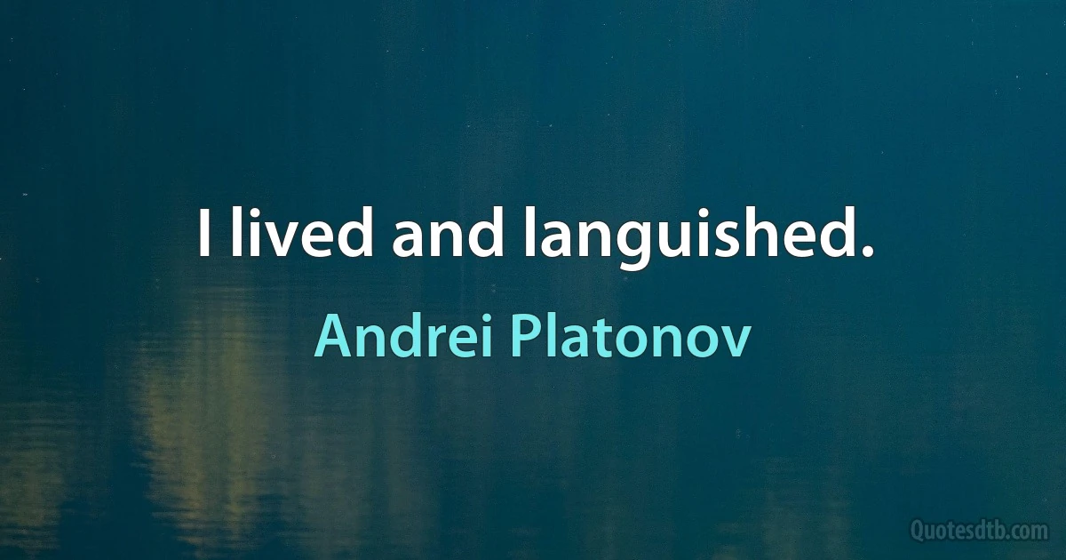 I lived and languished. (Andrei Platonov)