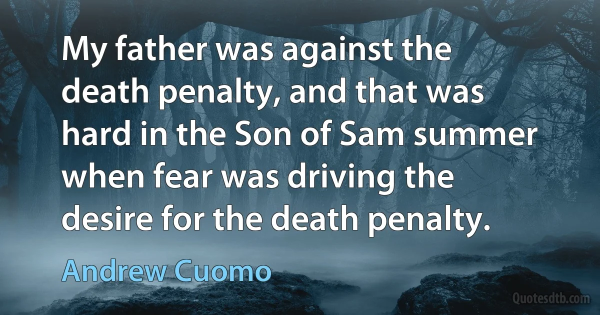 My father was against the death penalty, and that was hard in the Son of Sam summer when fear was driving the desire for the death penalty. (Andrew Cuomo)