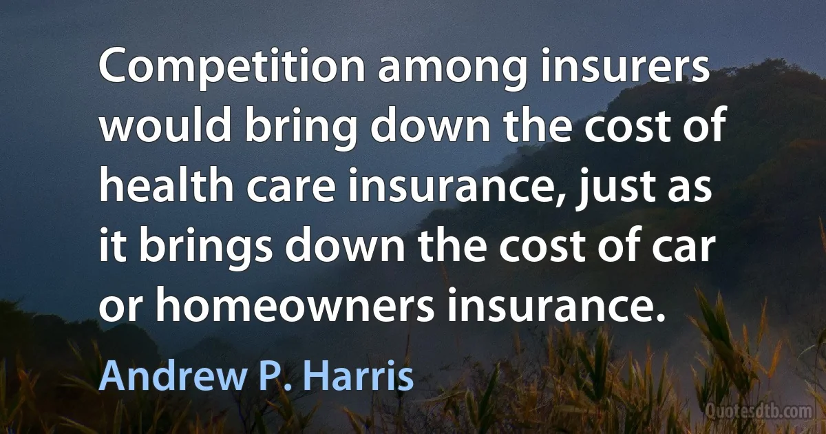 Competition among insurers would bring down the cost of health care insurance, just as it brings down the cost of car or homeowners insurance. (Andrew P. Harris)