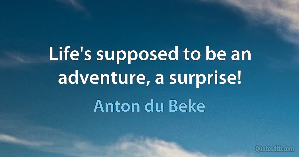 Life's supposed to be an adventure, a surprise! (Anton du Beke)