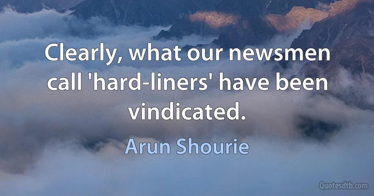 Clearly, what our newsmen call 'hard-liners' have been vindicated. (Arun Shourie)