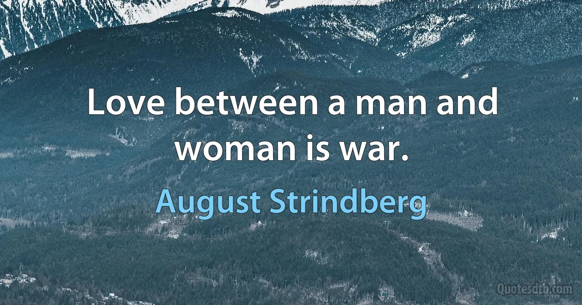 Love between a man and woman is war. (August Strindberg)