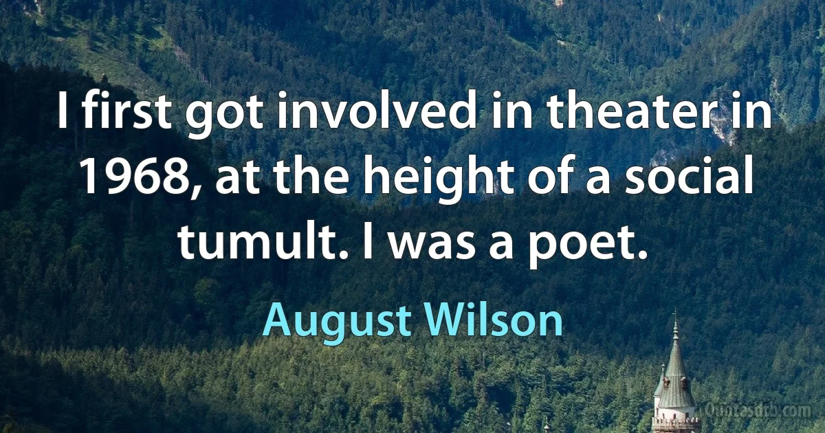 I first got involved in theater in 1968, at the height of a social tumult. I was a poet. (August Wilson)