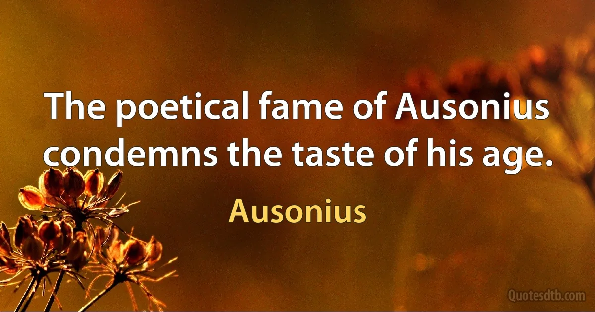 The poetical fame of Ausonius condemns the taste of his age. (Ausonius)