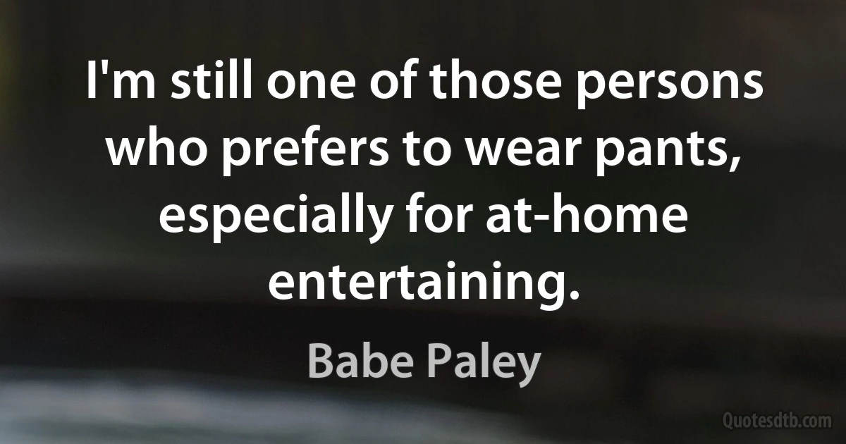 I'm still one of those persons who prefers to wear pants, especially for at-home entertaining. (Babe Paley)