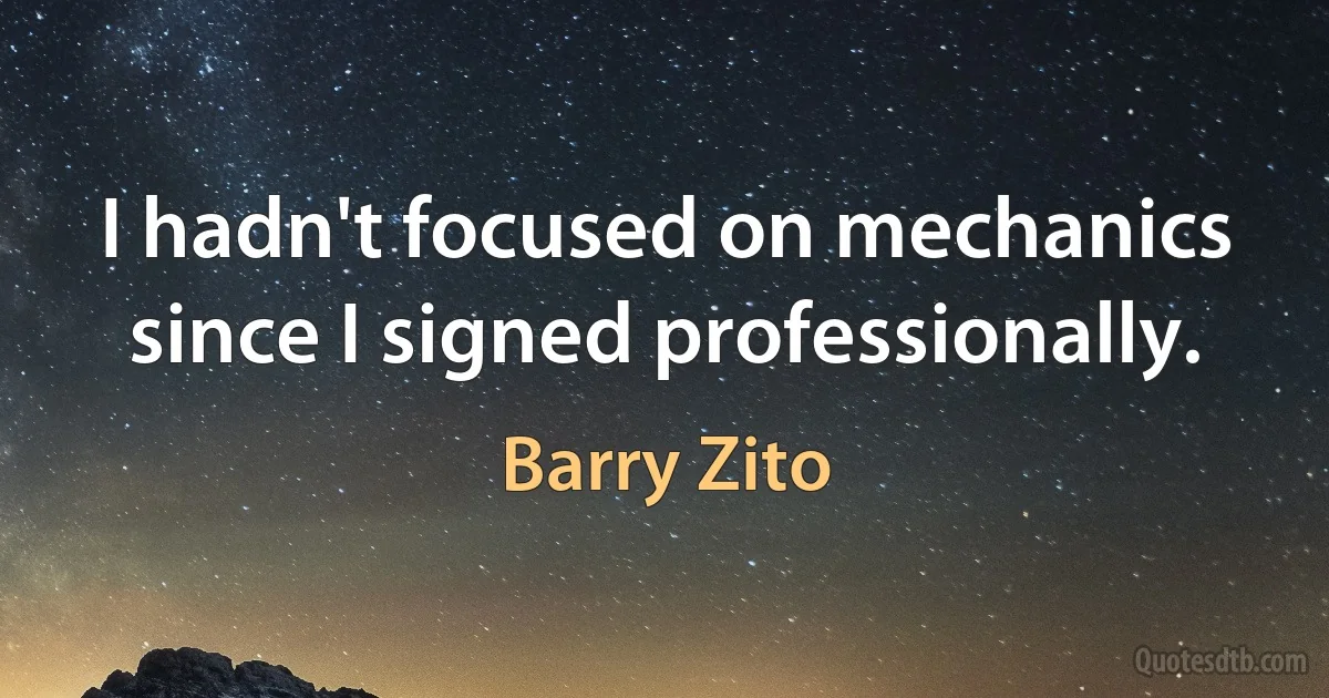 I hadn't focused on mechanics since I signed professionally. (Barry Zito)