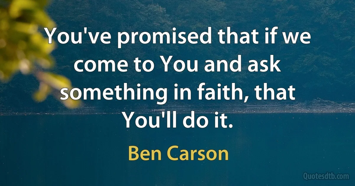 You've promised that if we come to You and ask something in faith, that You'll do it. (Ben Carson)