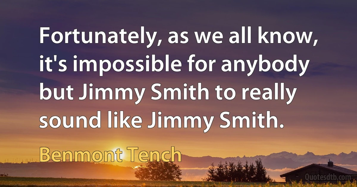 Fortunately, as we all know, it's impossible for anybody but Jimmy Smith to really sound like Jimmy Smith. (Benmont Tench)