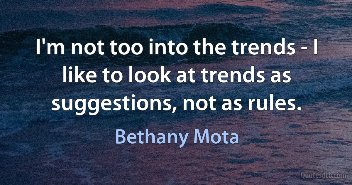 I'm not too into the trends - I like to look at trends as suggestions, not as rules. (Bethany Mota)