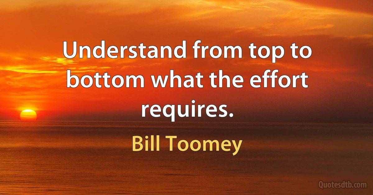 Understand from top to bottom what the effort requires. (Bill Toomey)