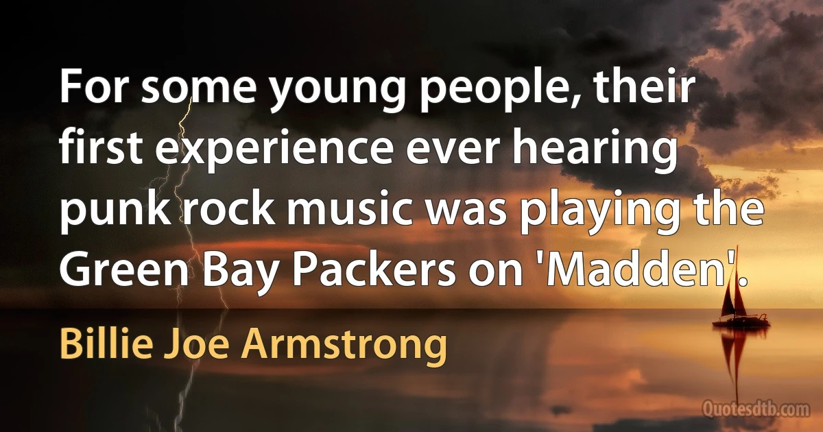 For some young people, their first experience ever hearing punk rock music was playing the Green Bay Packers on 'Madden'. (Billie Joe Armstrong)