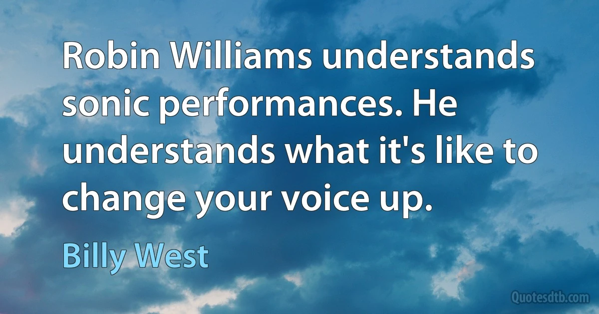 Robin Williams understands sonic performances. He understands what it's like to change your voice up. (Billy West)