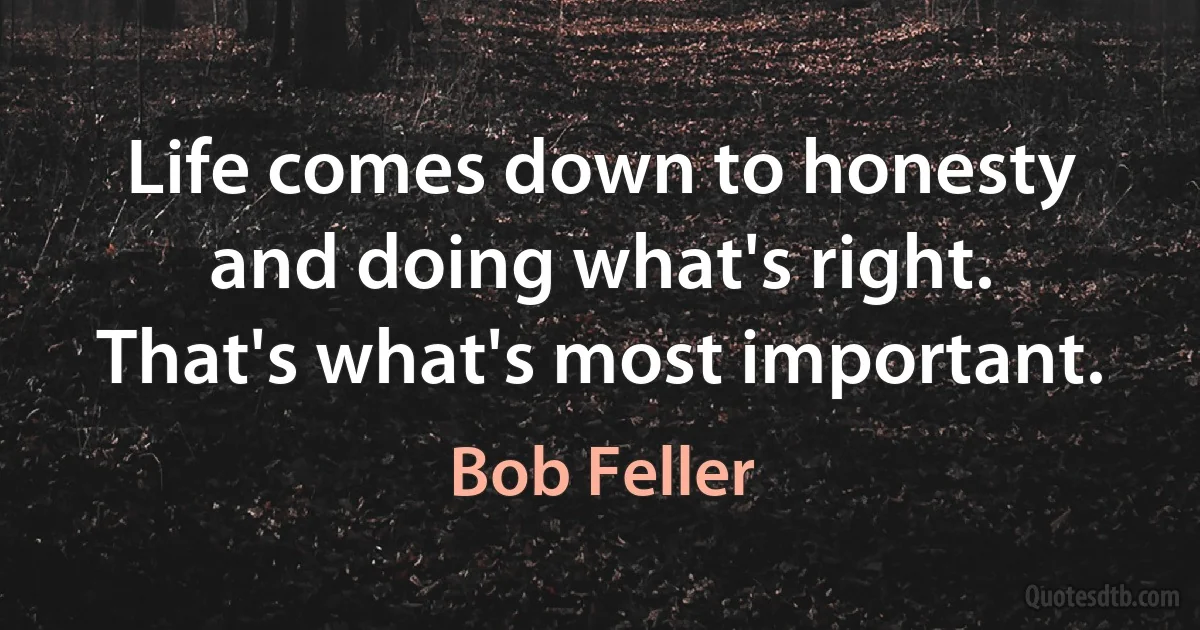 Life comes down to honesty and doing what's right. That's what's most important. (Bob Feller)