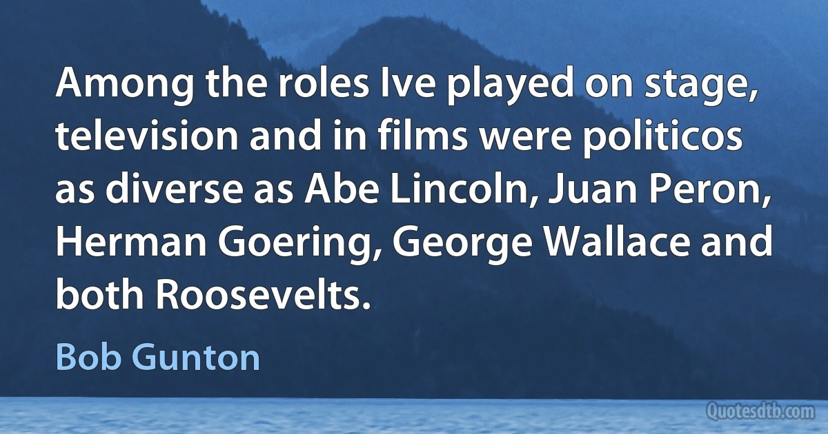 Among the roles Ive played on stage, television and in films were politicos as diverse as Abe Lincoln, Juan Peron, Herman Goering, George Wallace and both Roosevelts. (Bob Gunton)