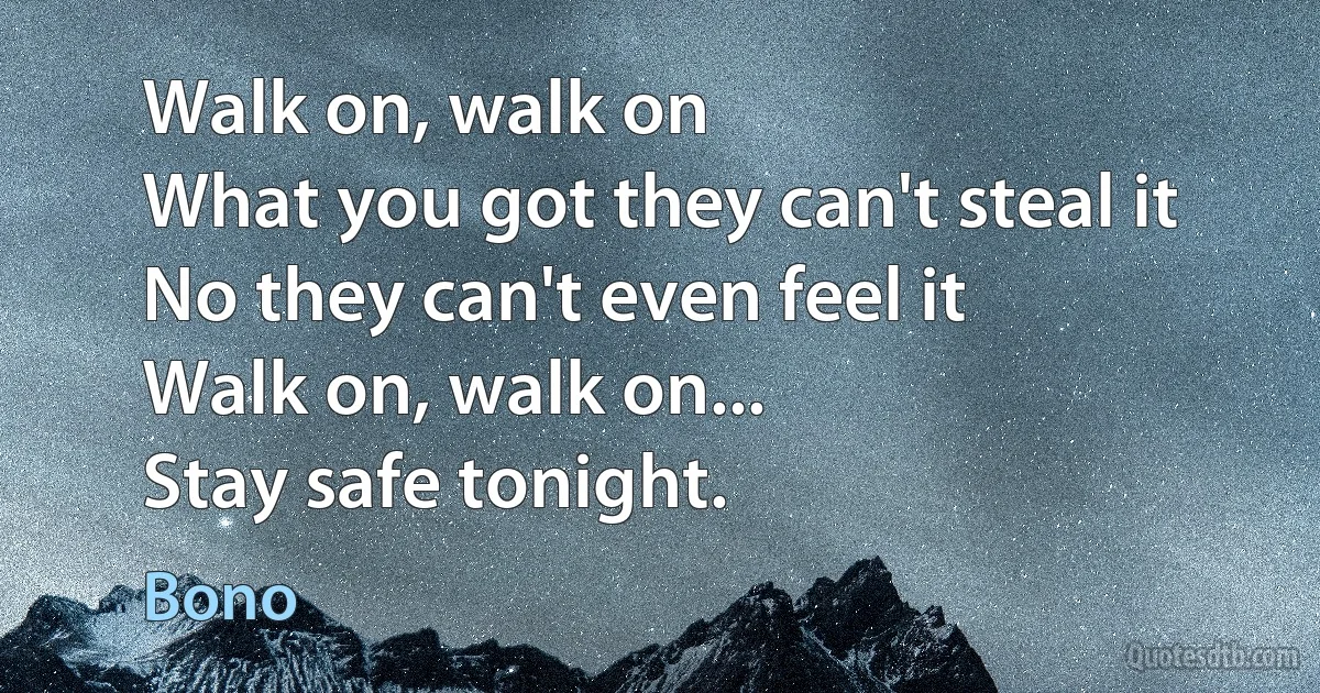 Walk on, walk on
What you got they can't steal it
No they can't even feel it
Walk on, walk on...
Stay safe tonight. (Bono)