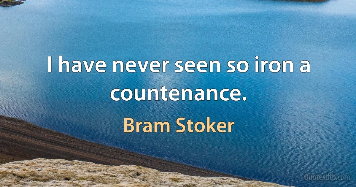 I have never seen so iron a countenance. (Bram Stoker)