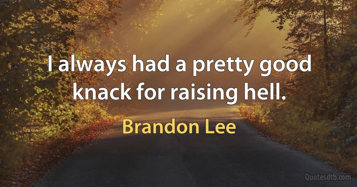 I always had a pretty good knack for raising hell. (Brandon Lee)