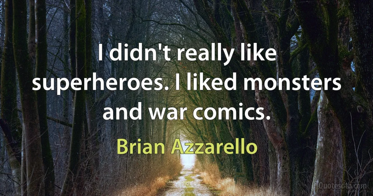 I didn't really like superheroes. I liked monsters and war comics. (Brian Azzarello)