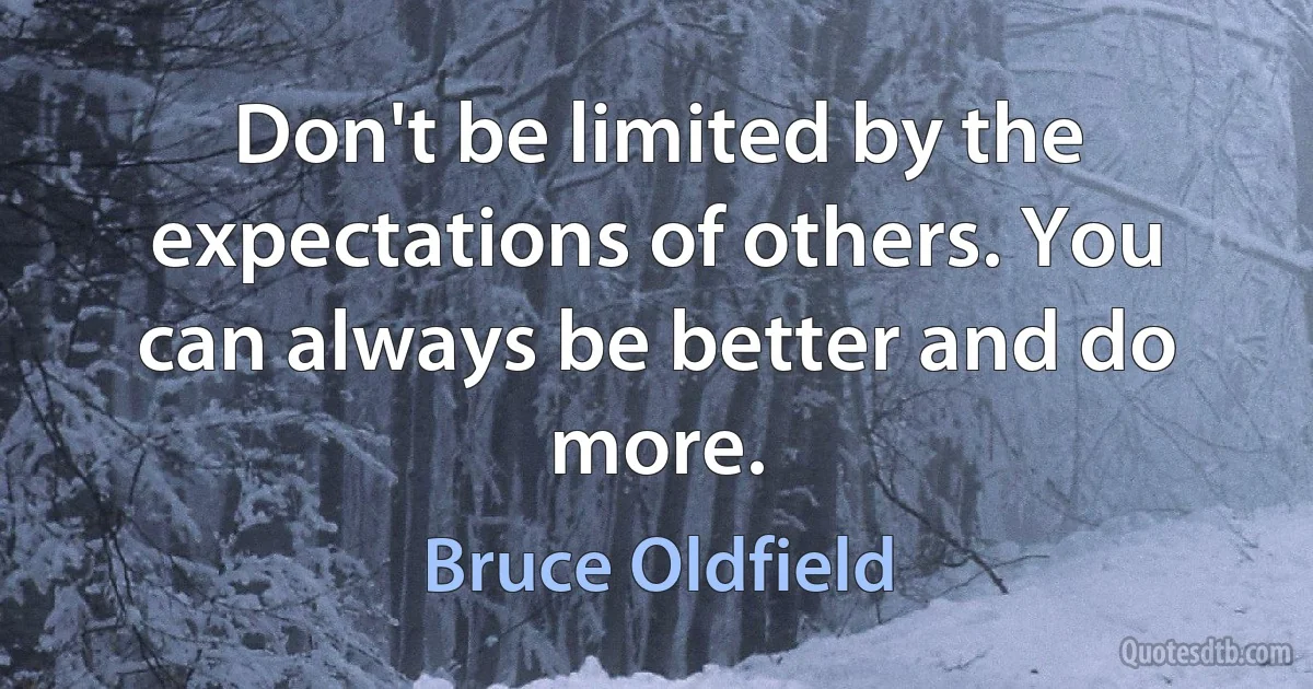 Don't be limited by the expectations of others. You can always be better and do more. (Bruce Oldfield)