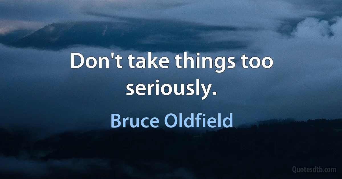 Don't take things too seriously. (Bruce Oldfield)