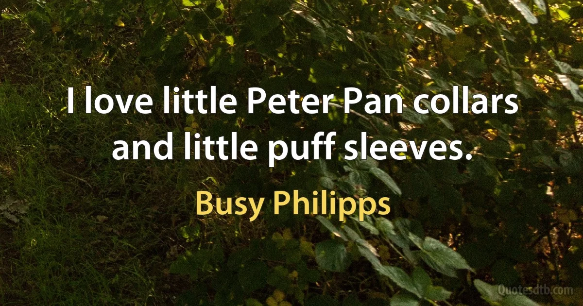 I love little Peter Pan collars and little puff sleeves. (Busy Philipps)