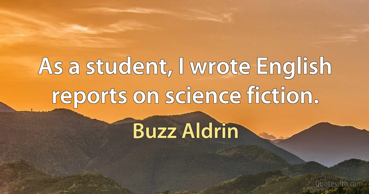 As a student, I wrote English reports on science fiction. (Buzz Aldrin)