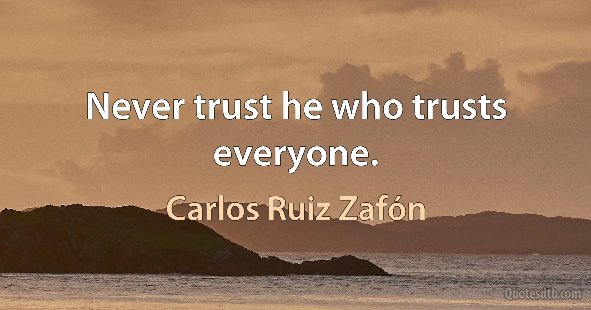 Never trust he who trusts everyone. (Carlos Ruiz Zafón)