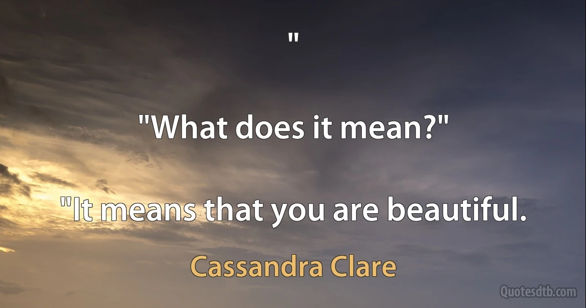 "

"What does it mean?"

"It means that you are beautiful. (Cassandra Clare)
