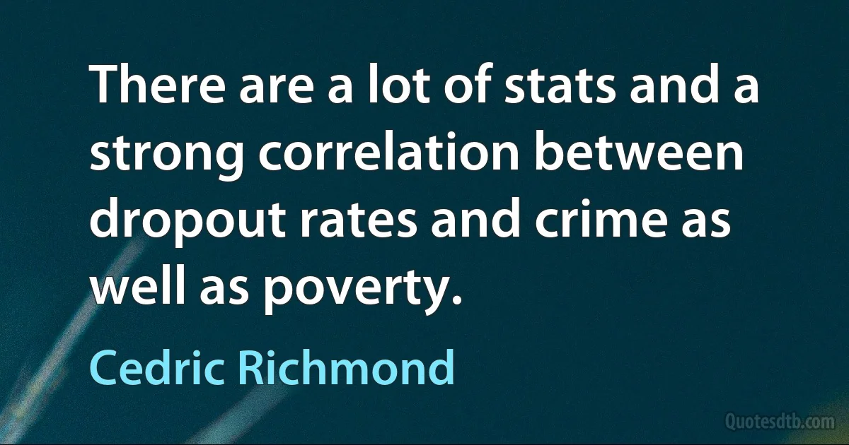 There are a lot of stats and a strong correlation between dropout rates and crime as well as poverty. (Cedric Richmond)