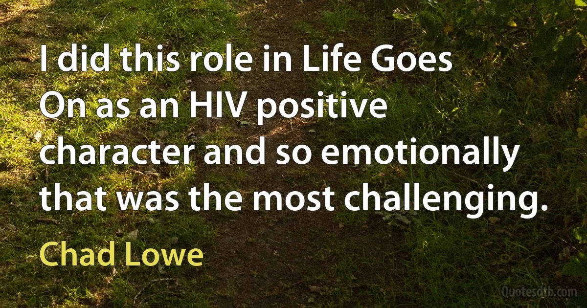 I did this role in Life Goes On as an HIV positive character and so emotionally that was the most challenging. (Chad Lowe)