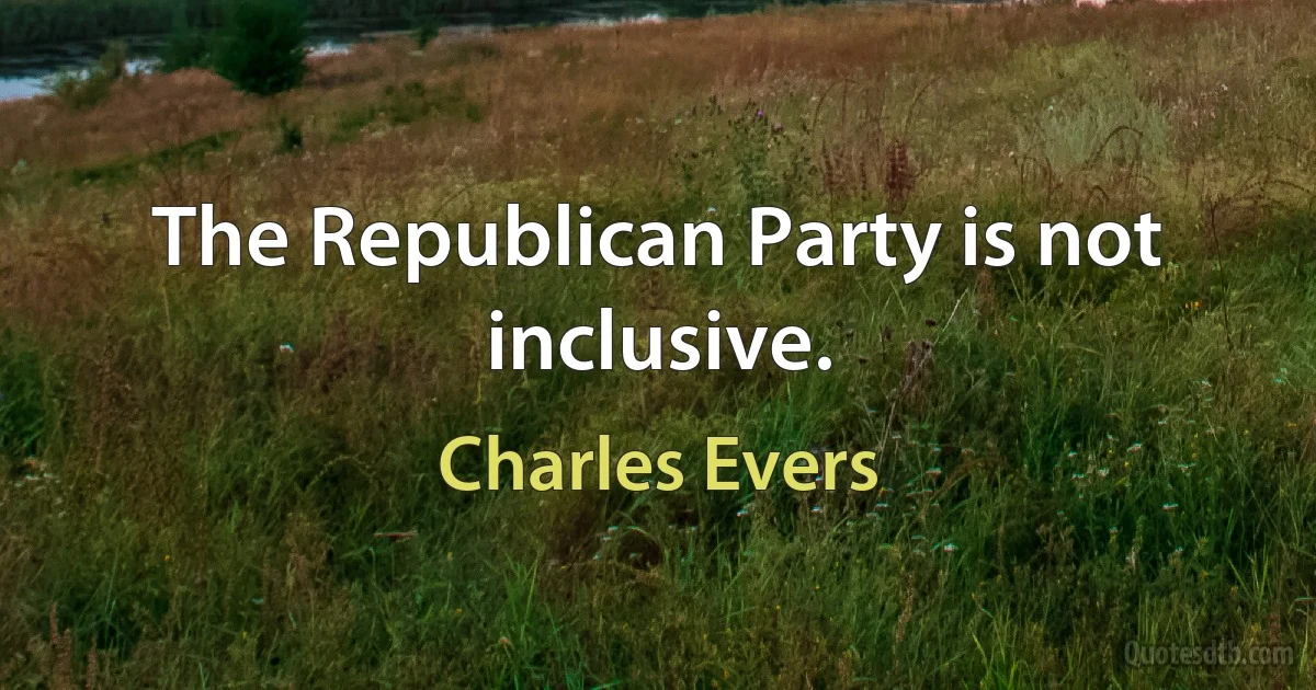 The Republican Party is not inclusive. (Charles Evers)