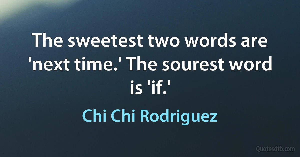 The sweetest two words are 'next time.' The sourest word is 'if.' (Chi Chi Rodriguez)