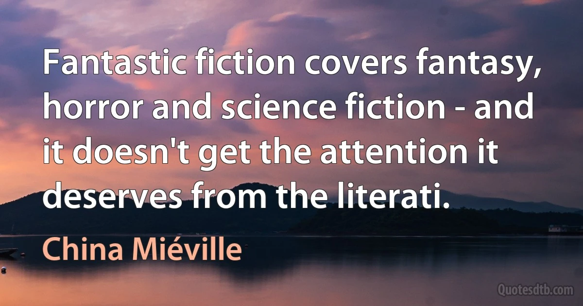 Fantastic fiction covers fantasy, horror and science fiction - and it doesn't get the attention it deserves from the literati. (China Miéville)