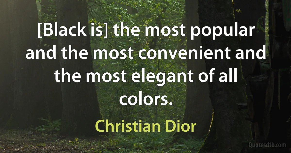 [Black is] the most popular and the most convenient and the most elegant of all colors. (Christian Dior)