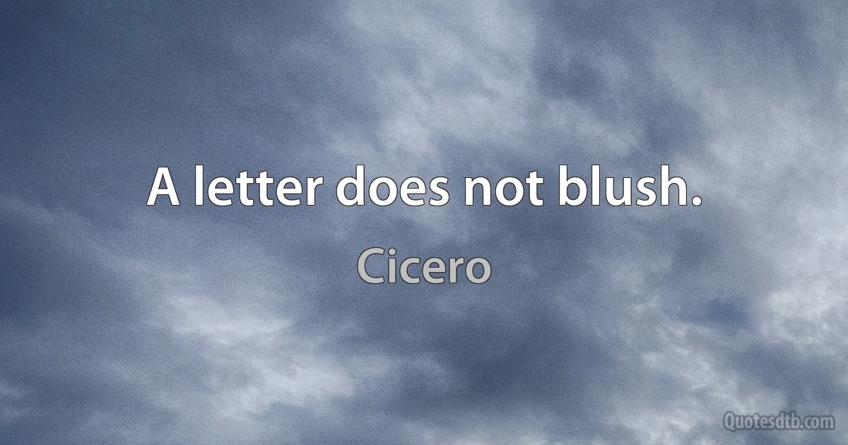 A letter does not blush. (Cicero)