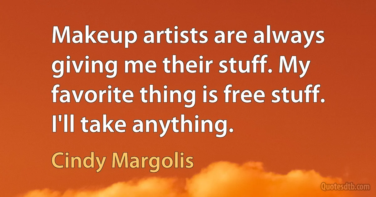 Makeup artists are always giving me their stuff. My favorite thing is free stuff. I'll take anything. (Cindy Margolis)