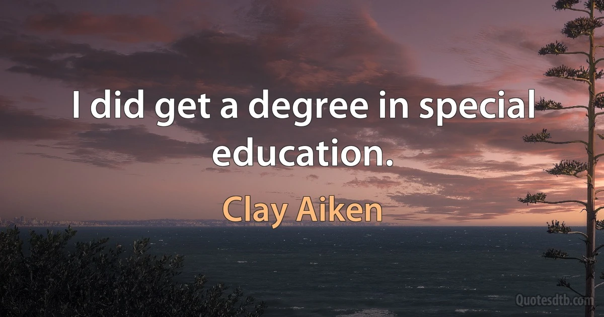 I did get a degree in special education. (Clay Aiken)