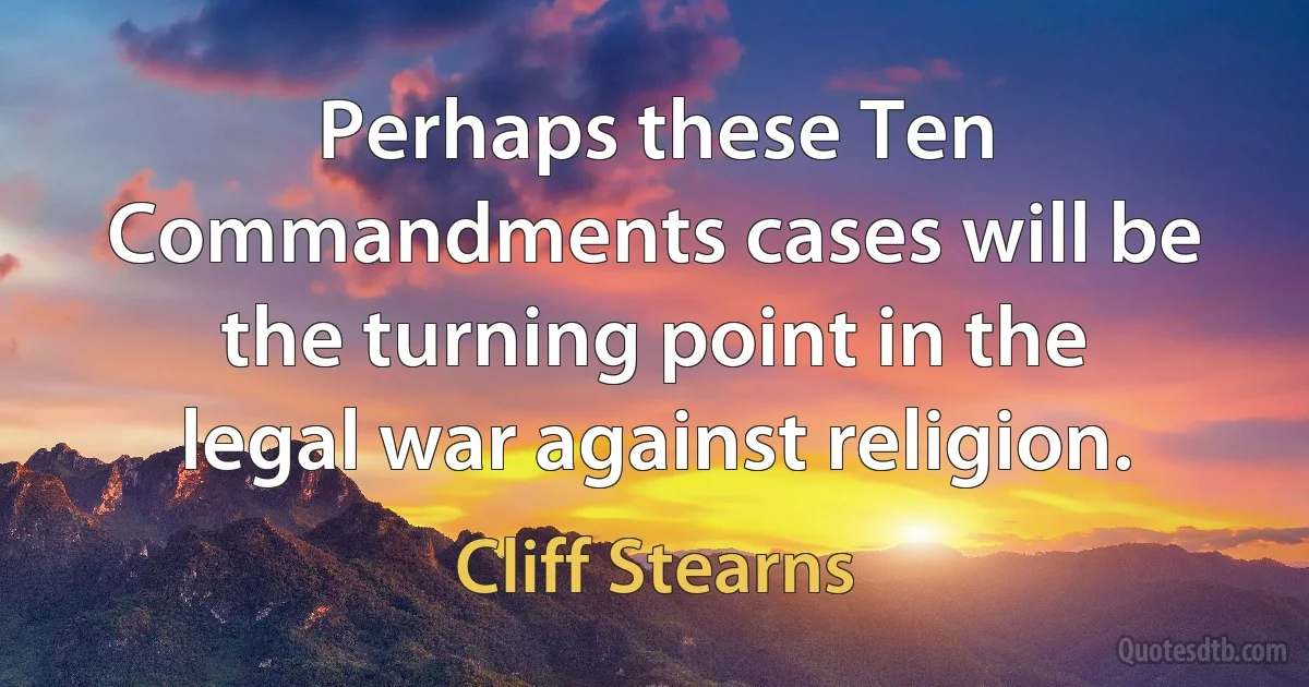 Perhaps these Ten Commandments cases will be the turning point in the legal war against religion. (Cliff Stearns)