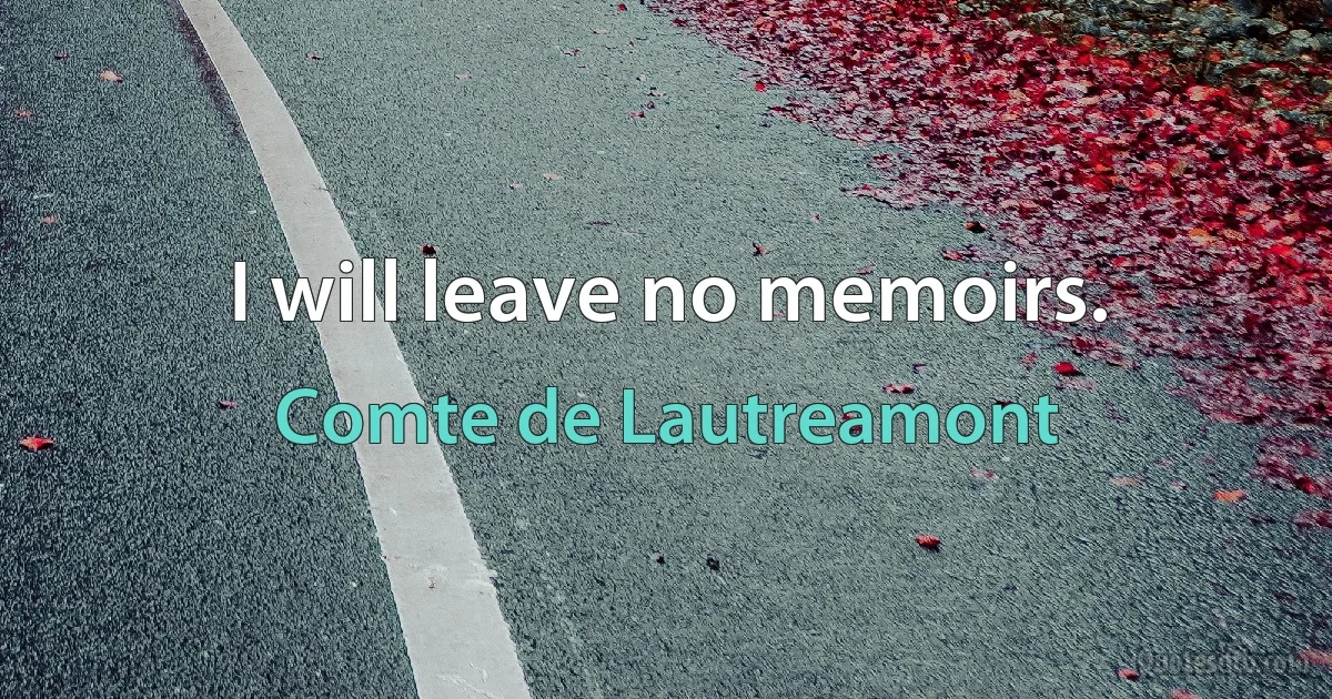 I will leave no memoirs. (Comte de Lautreamont)