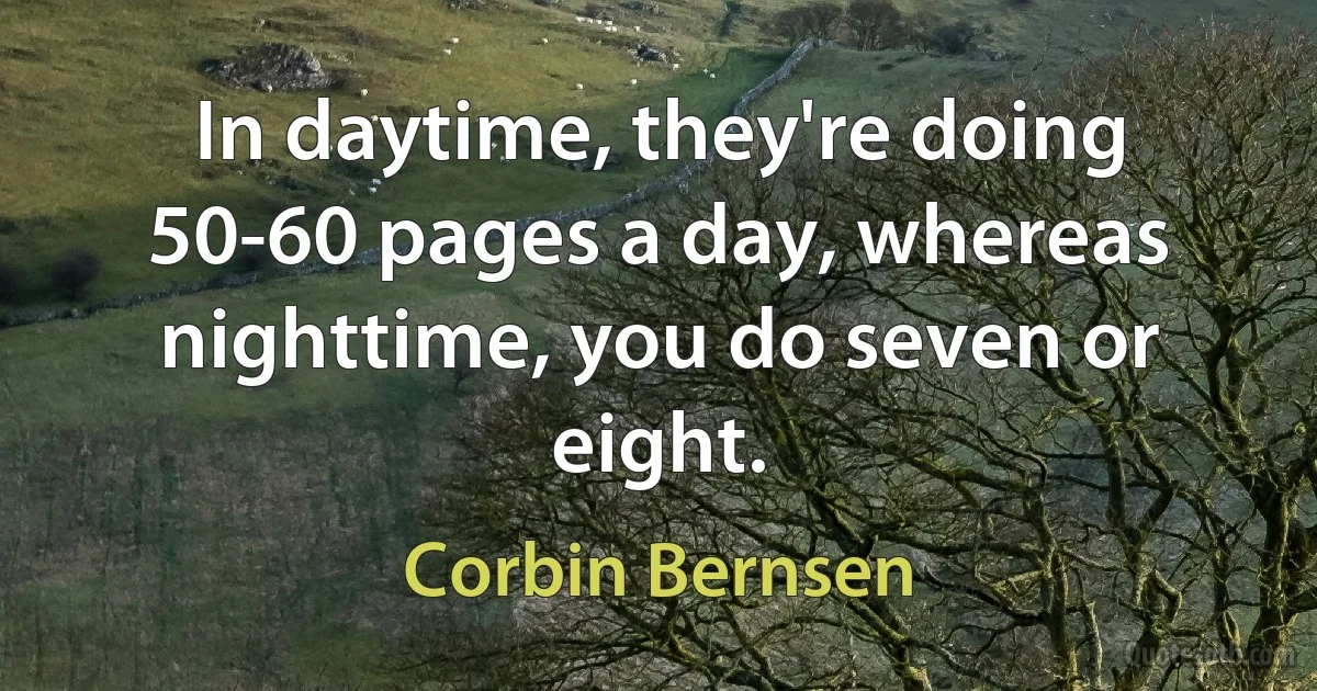 In daytime, they're doing 50-60 pages a day, whereas nighttime, you do seven or eight. (Corbin Bernsen)