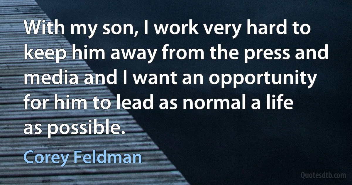 With my son, I work very hard to keep him away from the press and media and I want an opportunity for him to lead as normal a life as possible. (Corey Feldman)