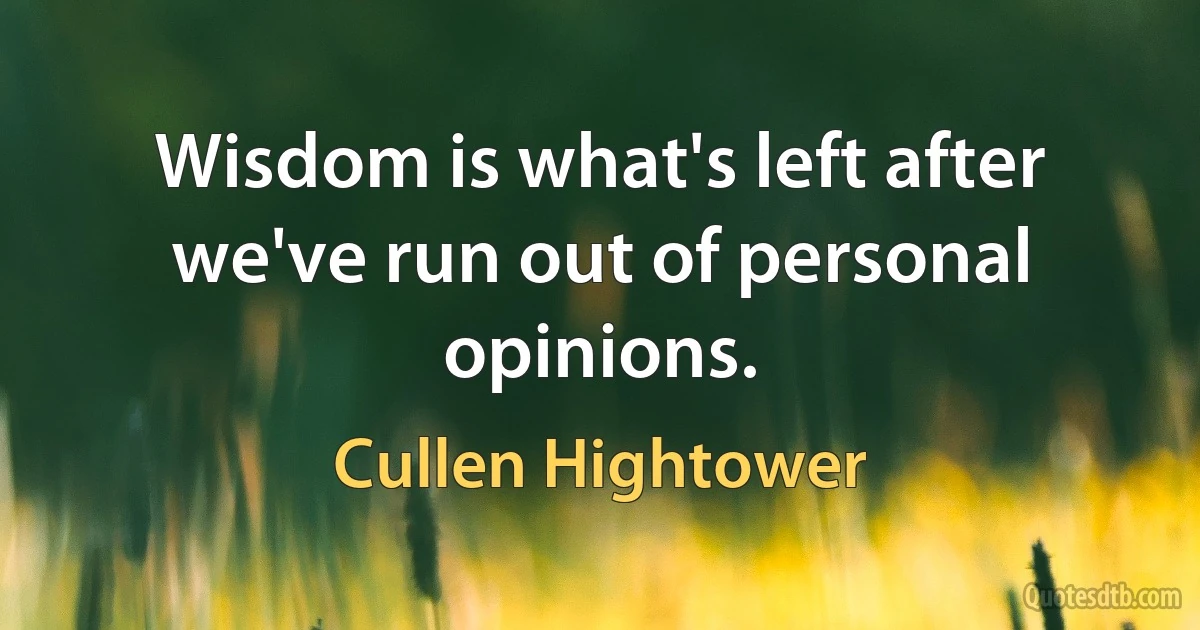 Wisdom is what's left after we've run out of personal opinions. (Cullen Hightower)