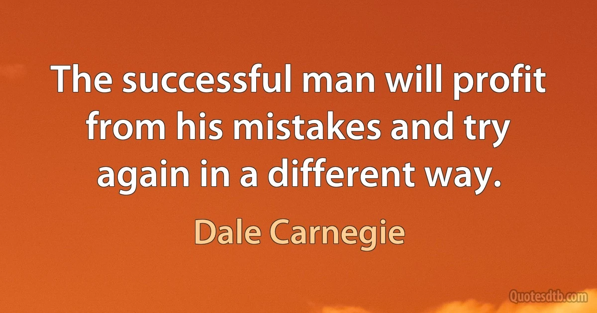 The successful man will profit from his mistakes and try again in a different way. (Dale Carnegie)