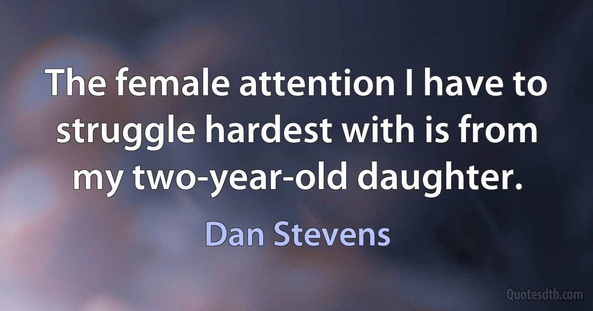 The female attention I have to struggle hardest with is from my two-year-old daughter. (Dan Stevens)