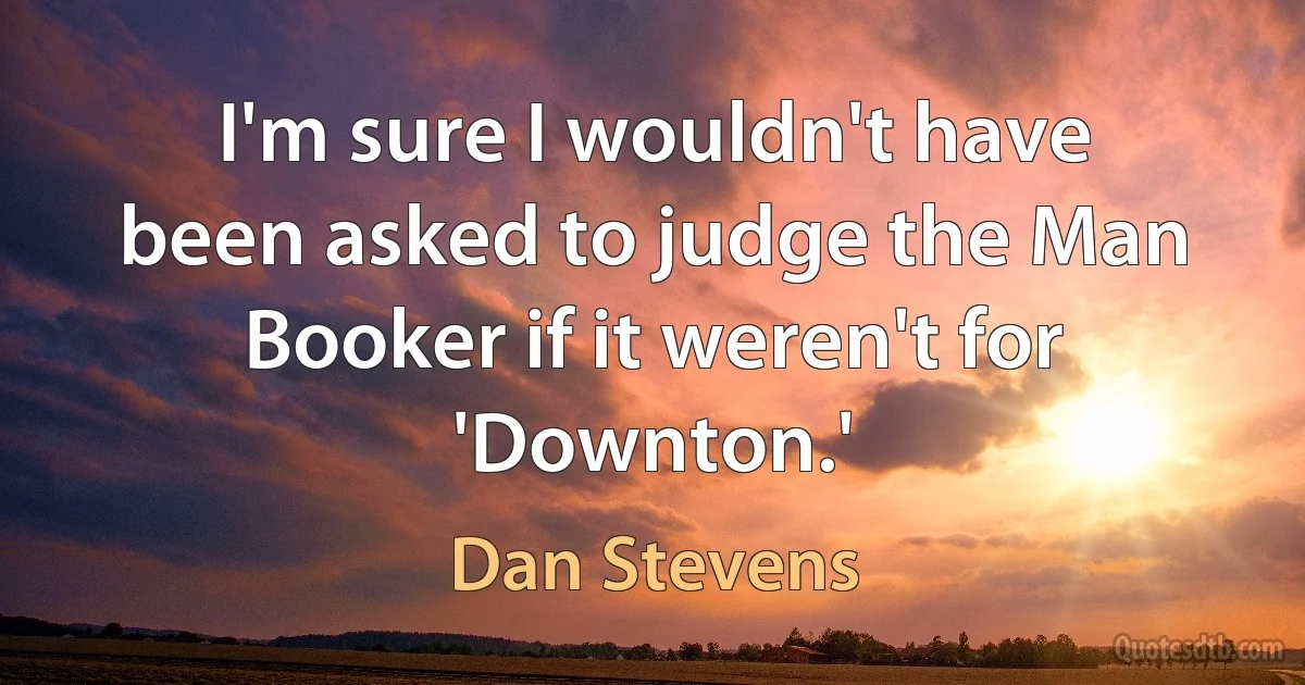 I'm sure I wouldn't have been asked to judge the Man Booker if it weren't for 'Downton.' (Dan Stevens)