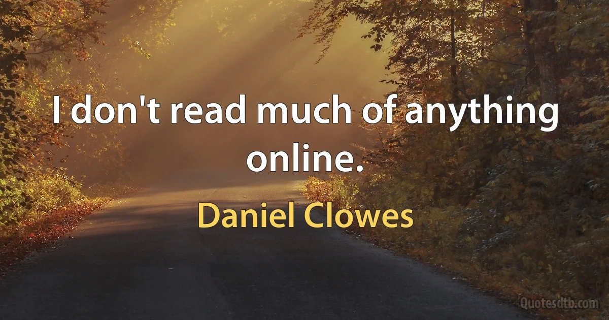 I don't read much of anything online. (Daniel Clowes)