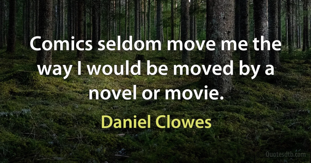 Comics seldom move me the way I would be moved by a novel or movie. (Daniel Clowes)