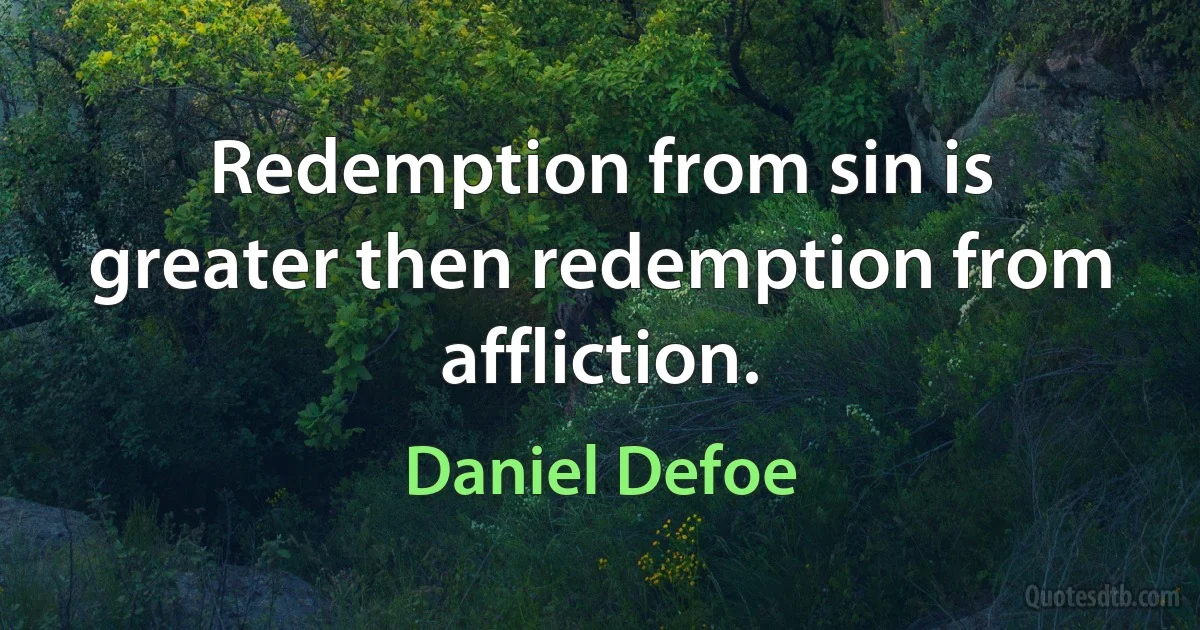 Redemption from sin is greater then redemption from affliction. (Daniel Defoe)