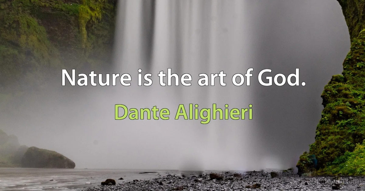 Nature is the art of God. (Dante Alighieri)