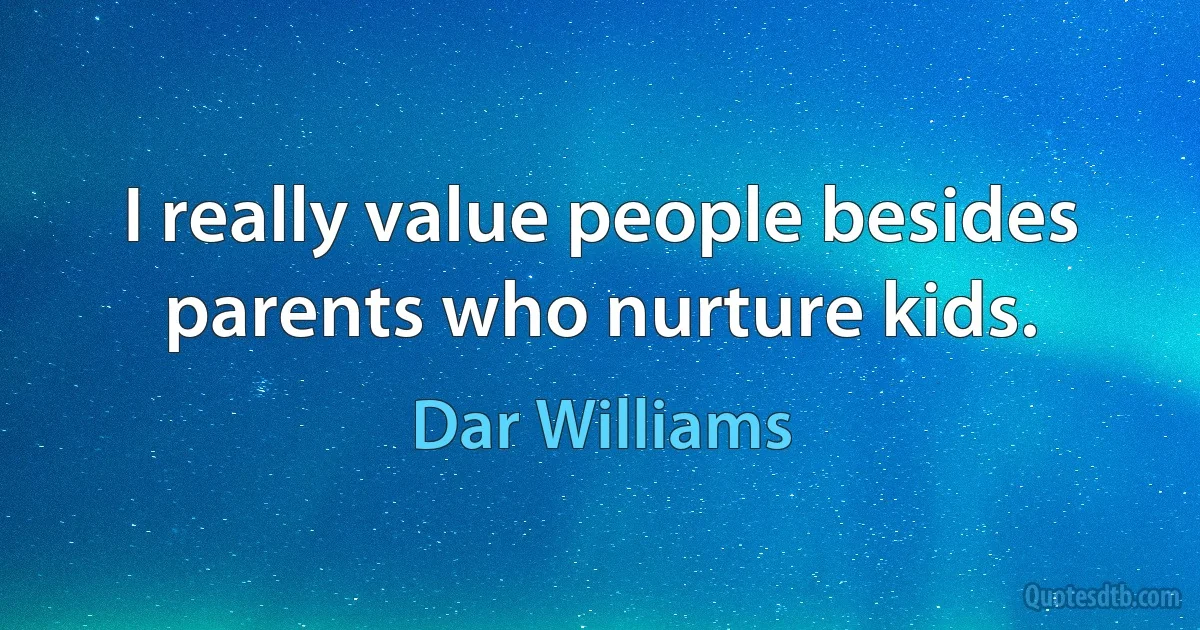 I really value people besides parents who nurture kids. (Dar Williams)